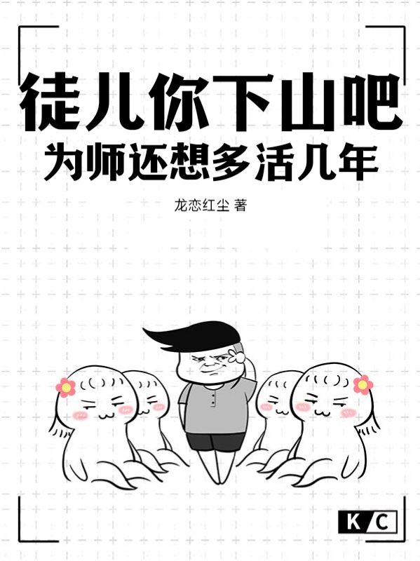 徒儿你下山吧，为师还想多活几年苏无名宋无忌全文小说_徒儿你下山吧，为师还想多活几年免费阅读