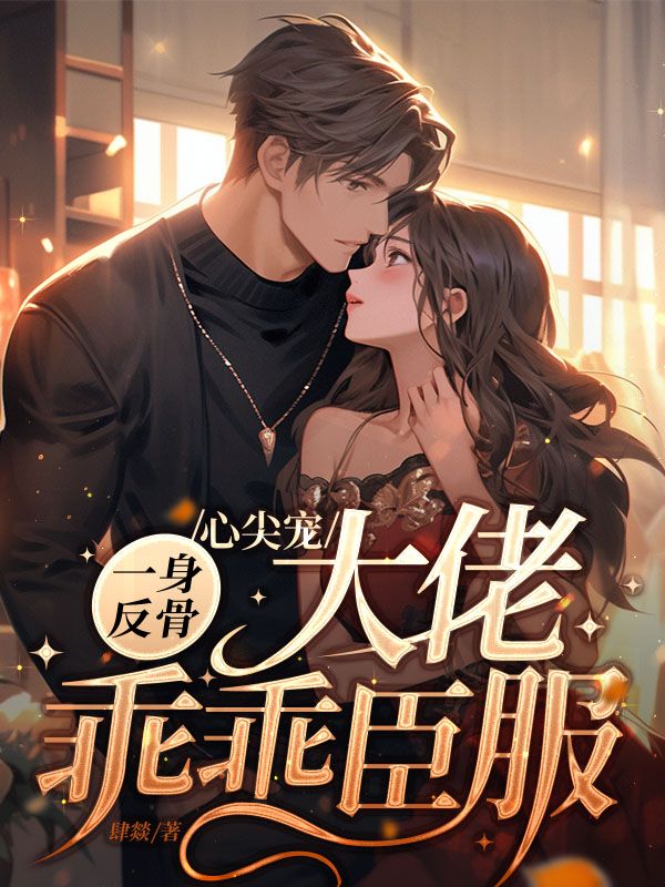必看小说心尖宠一身反骨，大佬乖乖臣服叶煜宸迟恩恩冯宝芝秦慧芳_心尖宠一身反骨，大佬乖乖臣服(叶煜宸迟恩恩冯宝芝秦慧芳)小说全本章节