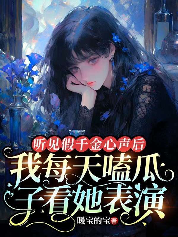 听见假千金心声后，我每天嗑瓜子看她表演方心语周萌萌周父周母小说阅读_听见假千金心声后，我每天嗑瓜子看她表演最新全本小说