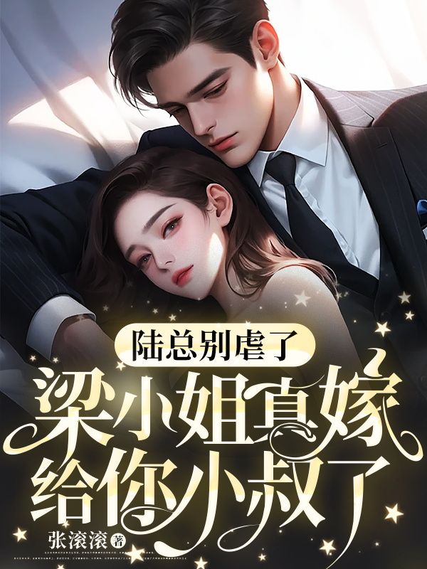 精品推荐《陆总别虐了，梁小姐真嫁给你小叔了》小说_(主角是梁晚棠陆晏礼陆津安方白凤)陆总别虐了，梁小姐真嫁给你小叔了免费全本阅读