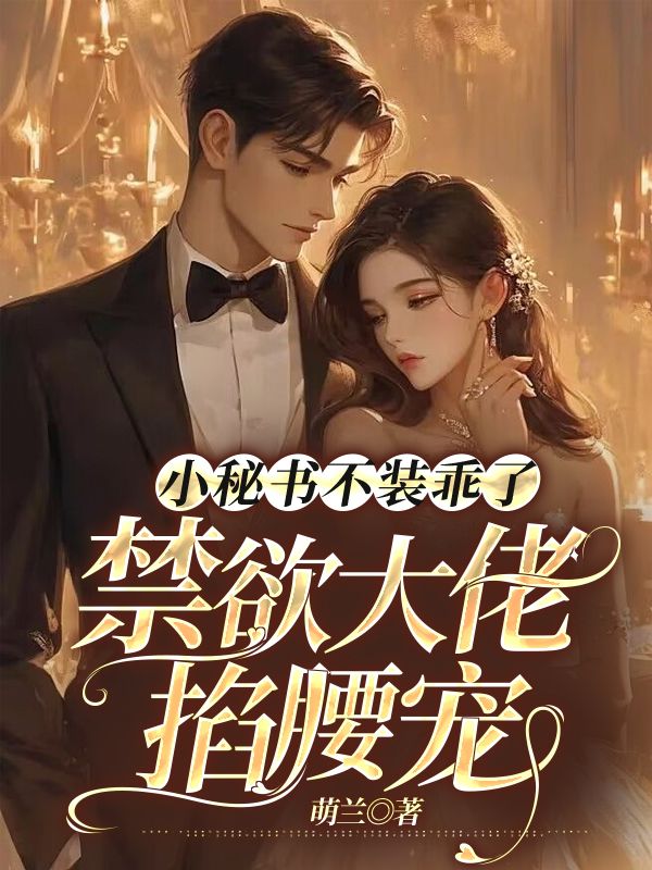 精选小说小秘书不装乖了，禁欲大佬掐腰宠薄枭桑酒顾相思外婆_小秘书不装乖了，禁欲大佬掐腰宠(薄枭桑酒顾相思外婆)最新全本小说