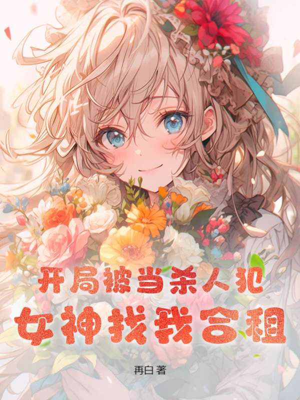 开局被当杀人犯，女神找我合租莫麟谷夜朱老师龙长官最新免费_开局被当杀人犯，女神找我合租免费小说