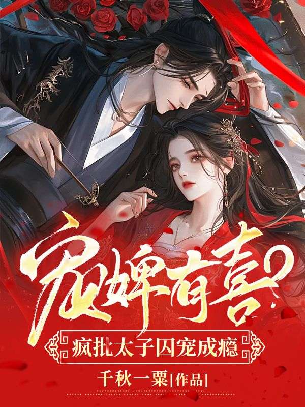 必读小说宠婢有喜？疯批太子囚宠成瘾沈清如周恒沈之洲刘旭_宠婢有喜？疯批太子囚宠成瘾(沈清如周恒沈之洲刘旭)免费阅读
