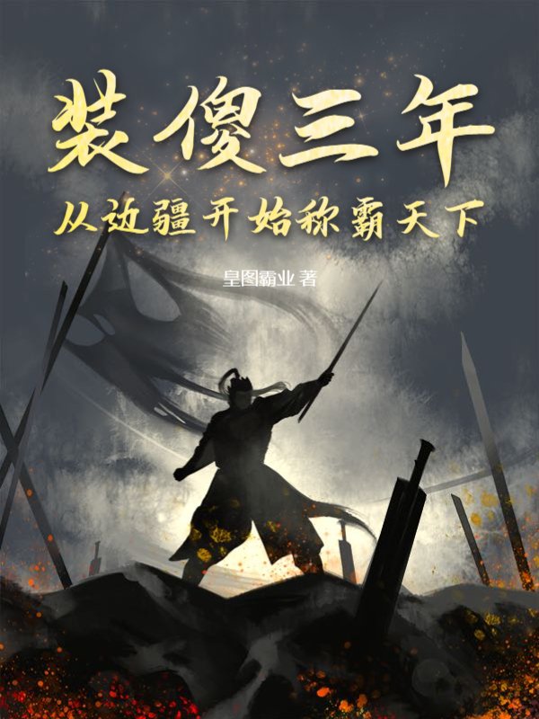 装傻三年，从边疆开始称霸天下李天策萧治柳氏石姬小说全本章节_装傻三年，从边疆开始称霸天下全本免费阅读