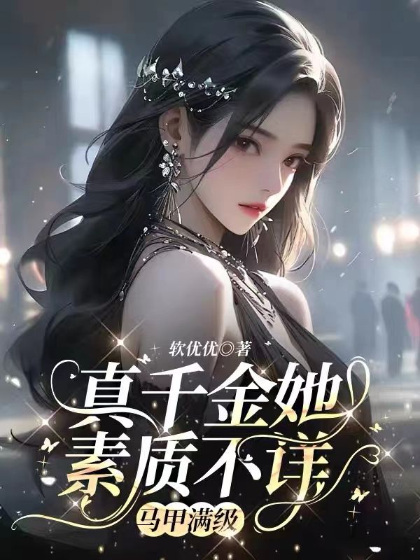 今日推荐_真千金她素质不详，马甲满级_软优优_褚清浅陆志军陆爷爷陈玲
