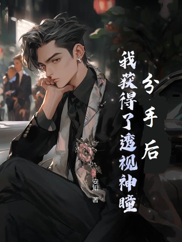 最近更新_分手后，我获得了透视神瞳_安知新作_沈浩张婷婷吴东华孙虎