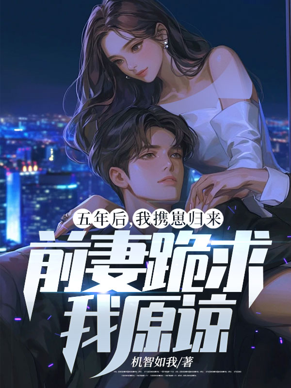 五年后，我携崽归来，前妻跪求我原谅林霁桑甜沈让沉免费全本阅读_五年后，我携崽归来，前妻跪求我原谅全本小说