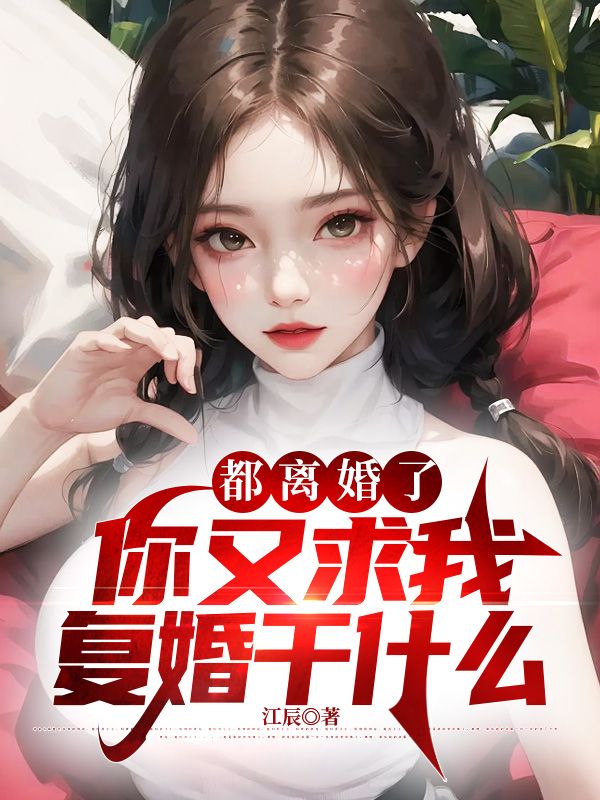 都离婚了，你又求我复婚干什么柳千宁林晨王家少爷徐老先生小说无广告_都离婚了，你又求我复婚干什么小说无弹窗