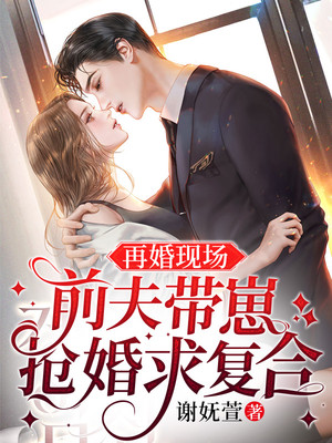 最近很火的小说《再婚现场，前夫带崽抢婚求复合》小说_(主角是秦铭洲席瑶林美娜林美心)再婚现场，前夫带崽抢婚求复合免费全本
