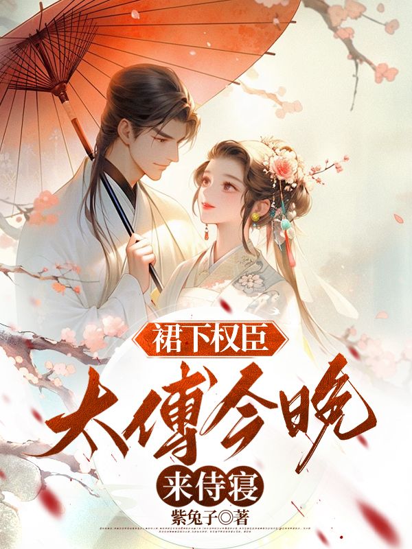 热门小说《裙下权臣：太傅今晚来侍寝》小说_(主角是楚黎三皇子荣贵妃父皇)裙下权臣：太傅今晚来侍寝全本章节阅读