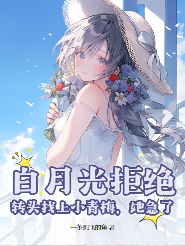 白月光拒绝，转头找上小青梅，她急了程叶王夏阳姜文文小说全本章节_白月光拒绝，转头找上小青梅，她急了全文小说