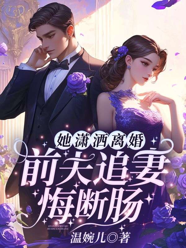 无删减《她潇洒离婚，前夫追妻悔断肠》小说_(主角是沈星晚程之衍林清清傅总)她潇洒离婚，前夫追妻悔断肠最新免费