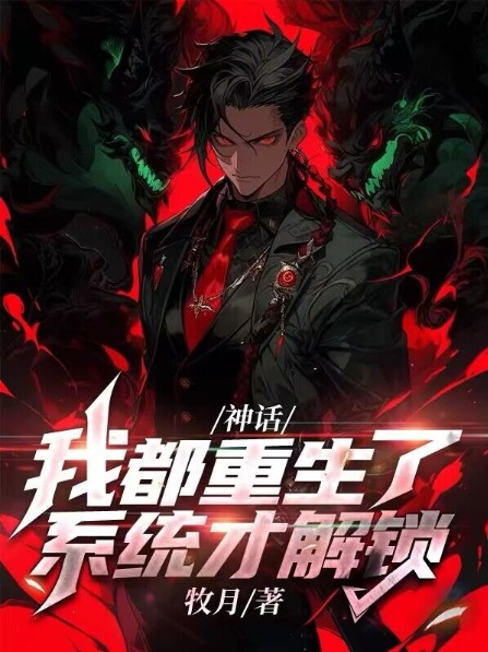 神话：我都重生了，系统才解锁？林墨沈慧玲赵梦溪李净瑶全本小说_神话：我都重生了，系统才解锁？小说最新章节