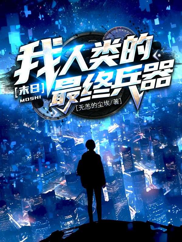 末日：我，人类的最终兵器楚知还慕容叶平丘司令全本免费阅读_末日：我，人类的最终兵器小说全文阅读