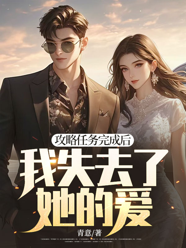 攻略任务完成后，我失去了她的爱周文婕全本章节阅读_攻略任务完成后，我失去了她的爱小说无广告