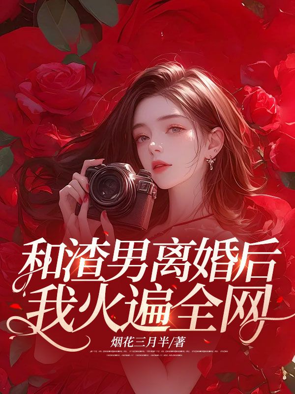 和渣男离婚后，我火遍全网_烟花三月半_周昇白昕昕叶炆逸秦樰_连载追更