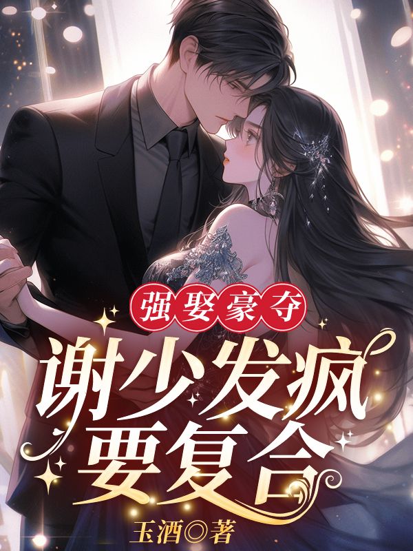 全本小说强娶豪夺！谢少发疯要复合_强娶豪夺！谢少发疯要复合(谢衍褚寻齐连枝谢明月)免费全本