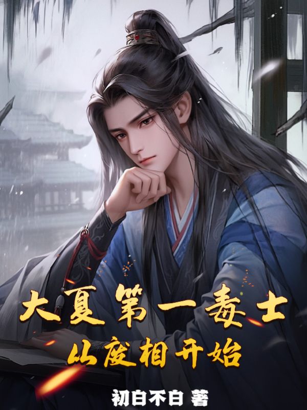 大夏第一毒士，从废相开始顾景之顾衡顾修宋玉全本免费阅读_大夏第一毒士，从废相开始免费全本