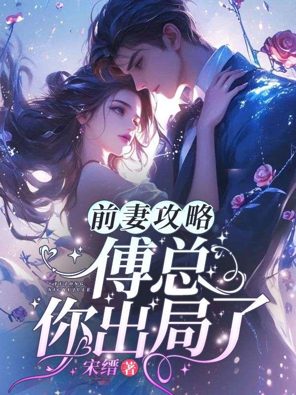 热门小说《前妻攻略：傅总，你出局了！》小说_(主角是桑旎傅宵寒桑晴袁柔)前妻攻略：傅总，你出局了！最新全本小说