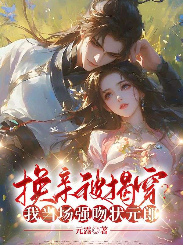 热门小说换亲被揭穿？我当场强吻状元郎_换亲被揭穿？我当场强吻状元郎(沈南葵沈平婉贺氏顾逸川)全本小说