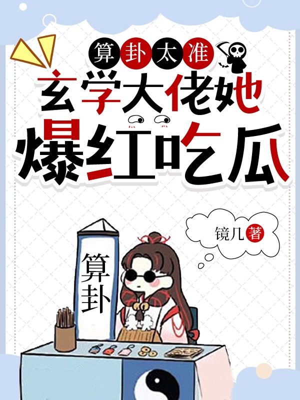 算卦太准，玄学大佬她爆红吃瓜司遥陆祈川宁晚李壮免费全本_算卦太准，玄学大佬她爆红吃瓜最新免费