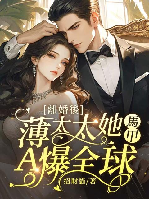 抖音热门《离婚后，薄太太她马甲A爆全球！》小说_(主角是顾时宇黎薇顾梦涵夏知意)离婚后，薄太太她马甲A爆全球！小说阅读