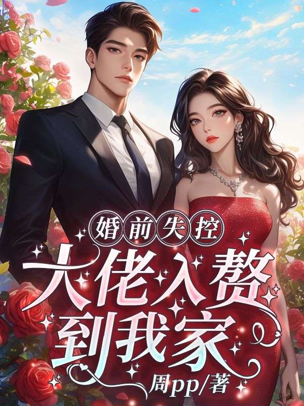 最近很火的小说婚前失控：大佬入赘到我家！_婚前失控：大佬入赘到我家！(许念周安许知意许全光)全文阅读