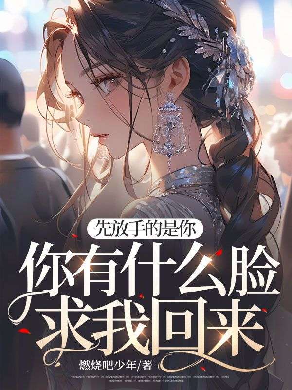 无广告小说《先放手的是你，你有什么脸求我回来？》小说_(主角是禾晏江南屿傅辞程书)先放手的是你，你有什么脸求我回来？最新免费