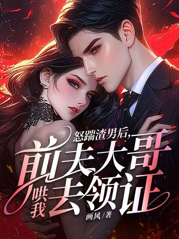 爆火小说怒踹渣男后，前夫大哥哄我去领证苏千语韩寓马华祐张_怒踹渣男后，前夫大哥哄我去领证(苏千语韩寓马华祐张)最新免费