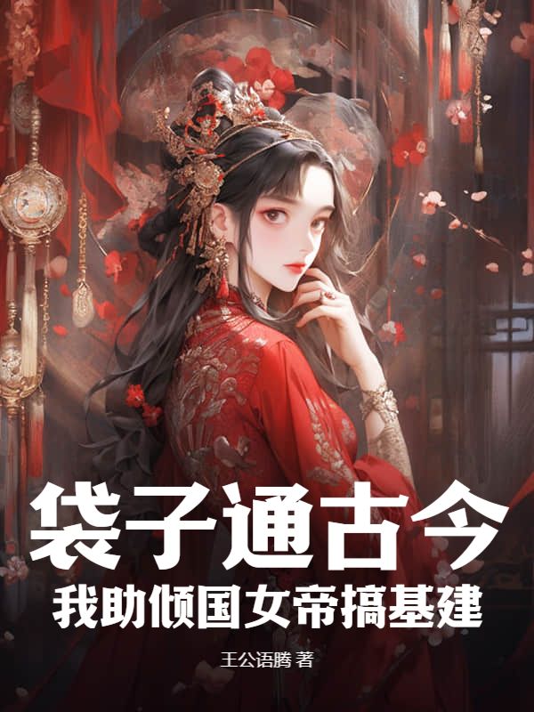 袋子通古今：我助倾国女帝搞基建苏默王有贵林曦林祁镇免费小说_袋子通古今：我助倾国女帝搞基建小说免费阅读