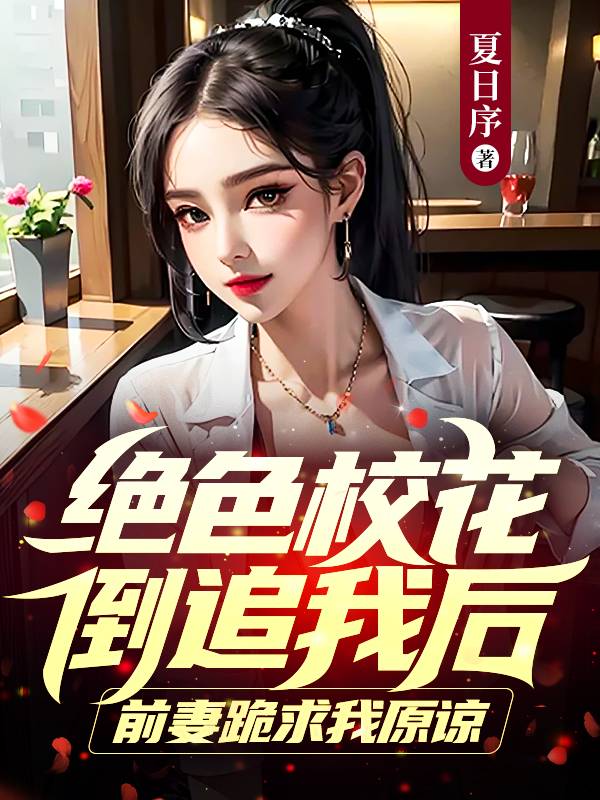 绝色校花倒追我后，前妻跪求我原谅魏星辰林宛儿宋宇全文小说_绝色校花倒追我后，前妻跪求我原谅小说阅读