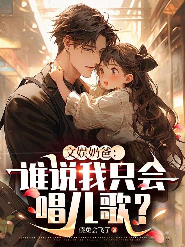 文娱奶爸：谁说我只会唱儿歌？陈墨小橙子唐小虎阿文小说免费阅读_文娱奶爸：谁说我只会唱儿歌？全本免费阅读