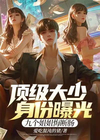 顶级大少身份曝光，九个姐姐悔断肠韩硕杜宁泽穆清影韩晋轩小说无弹窗_顶级大少身份曝光，九个姐姐悔断肠免费全本阅读