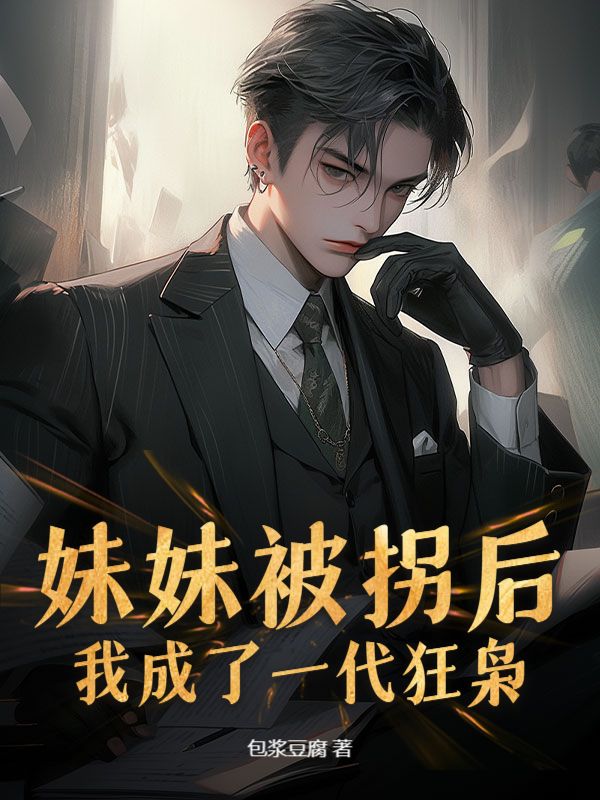 妹妹被拐后，我成了一代狂枭刑飞秦玉莲莲姐全本小说_妹妹被拐后，我成了一代狂枭免费小说